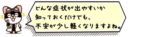 どんな症状が出やすいか知っておくだけでも、不安が少し軽くなりますよ。