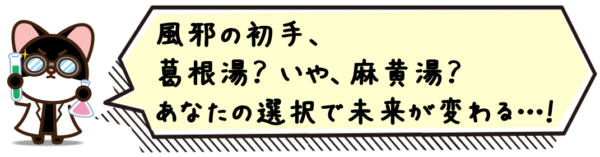 風邪の初手、葛根湯？いや、麻黄湯？あなたの選択で未来が変わる…！