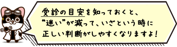 受診の目安を知っておくと、“迷い”が減って、いざという時に正しい判断がしやすくなりますよ。
