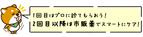 1回目はプロに診てもらおう！2回目以降は市販薬でスマートにケア！