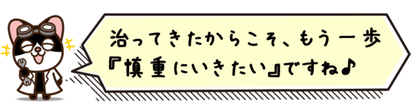 治ってきたからこそ、もう一歩“慎重”にいきたいですね♪
