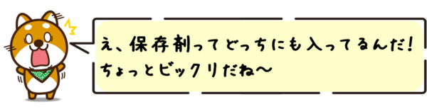 え、保存剤ってどっちにも入ってるんだ！ちょっとビックリだね～