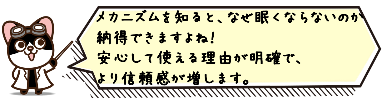 メカニズムを知ると、なぜ眠くならないのか納得できますよね！安心して使える理由が明確で、より信頼感が増します。