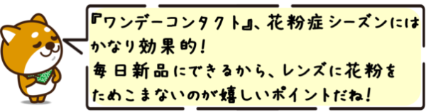 ワンデーコンタクト、花粉症シーズンにはかなり効果的！毎日新品にできるから、レンズに花粉をためこまないのが嬉しいポイントだね！