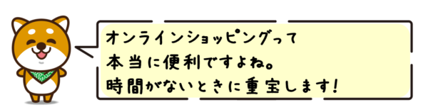 オンラインショッピングって本当に便利ですよね。時間がないときに重宝します！