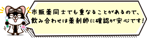 市販薬同士でも重なることがあるので、飲み合わせは薬剤師に確認が安心です。