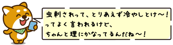 虫刺されって、とりあえず冷やしとけ〜！ってよく言われるけど、ちゃんと理にかなってるんだね〜！