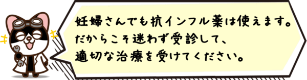 妊婦さんでも抗インフル薬は使えます。だからこそ迷わず受診して、適切な治療を受けてください。