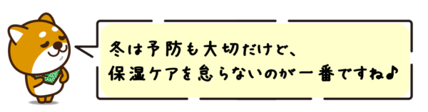 冬は予防も大切だけど、保湿ケアを怠らないのが一番ですね！