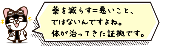 薬を減らす＝悪いこと、ではないんですよね。体が治ってきた証拠です。