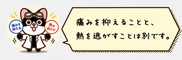 痛みを抑えることと、熱を逃がすことは別です。