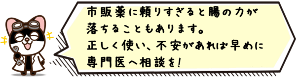 市販薬に頼りすぎると腸の力が落ちることもあります。正しく使い、不安があれば早めに専門医へ相談を。