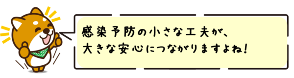 感染予防の小さな工夫が、大きな安心につながりますよね！