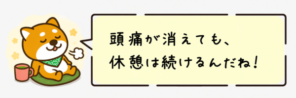 頭痛が消えても、休憩は続けるんだね！