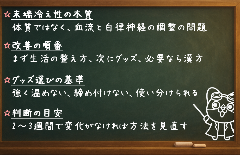 末端冷え性の本質：体質ではなく、血流と自律神経の調整の問題 改善の順番：まず生活の整え方、次にグッズ、必要なら漢方 グッズ選びの基準：強く温めない、締め付けない、使い分けられる 判断の目安：2〜3週間で変化がなければ方法を見直す