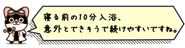 寝る前の10分入浴、意外とできそうで続けやすいですね。