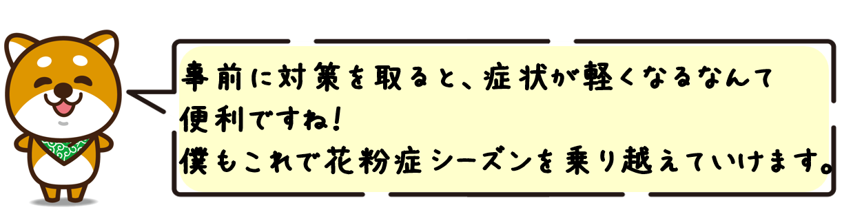 事前に対策を取ると、症状が軽くなるなんて便利ですね！僕もこれで花粉症シーズンを乗り越えていけます。