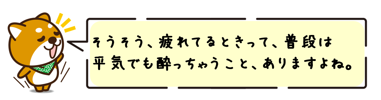 そうそう、疲れてるときって、普段は平気でも酔っちゃうこと、ありますよね。