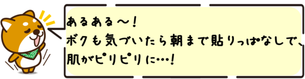 あるある〜！ボクも気づいたら朝まで貼りっぱなしで、肌がピリピリに…！