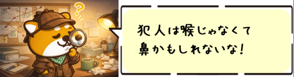 犯人は喉じゃなくて鼻かもしれないな。
