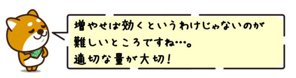 増やせば効くというわけじゃないのが難しいところですね…。適切な量が大切！