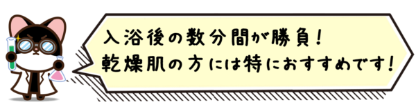 入浴後の数分間が勝負！乾燥肌の方には特におすすめです！