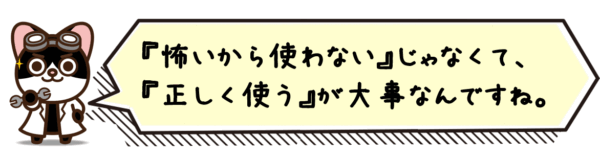 “怖いから使わない”じゃなくて、“正しく使う”が大事なんですね。