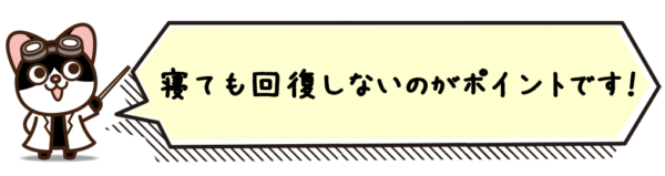 寝ても回復しないのがポイントです。