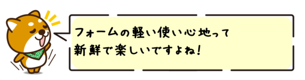 フォームの軽い使い心地って新鮮で楽しいですよね！