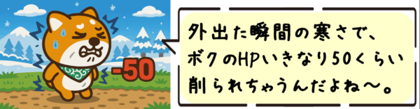 外出た瞬間の寒さで、ボクのHPいきなり50くらい削られちゃうんだよね〜。