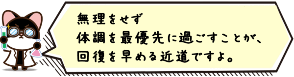 無理をせず体調を最優先に過ごすことが、回復を早める近道ですよ。