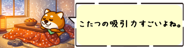 こたつの吸引力すごいよね。