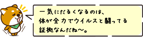 一気にだるくなるのは、体が全力でウイルスと闘ってる証拠なんだね～。