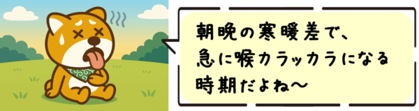 朝晩の寒暖差で、急に喉カラッカラになる時期だよね～