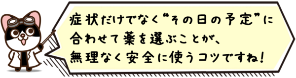 症状だけでなく“その日の予定”に合わせて薬を選ぶことが、無理なく安全に使うコツですね。