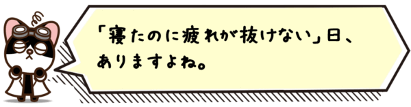 「寝たのに疲れが抜けない」日、ありますよね。