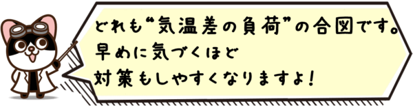 どれも“気温差の負荷”の合図です。早めに気づくほど対策もしやすくなりますよ。
