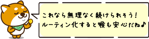 これなら無理なく続けられそう!ルーティン化すると喉も安心だね♪