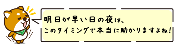 明日が早い日の夜は、このタイミングで本当に助かりますよね！