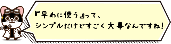 “早めに使う”って、シンプルだけどすごく大事なんですね。