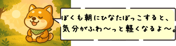 ぼくも朝にひなたぼっこすると、気分がふわ〜っと軽くなるよ〜。