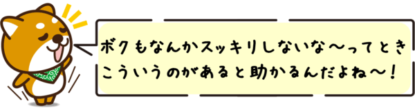 ボクもなんかスッキリしないな〜ってとき、こういうのがあると助かるんだよね〜。