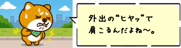 外出の“ヒヤッ”で肩こるんだよね~。
