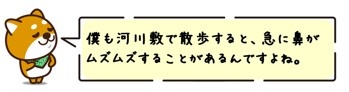 僕も河川敷で散歩すると、急に鼻がムズムズすることがあるんですよね。