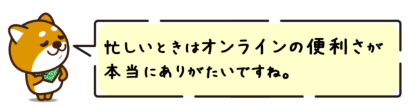 忙しいときはオンラインの便利さが本当にありがたいですね。