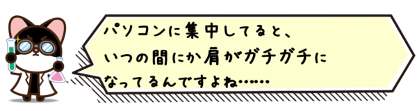 パソコンに集中してると、いつの間にか肩がガチガチになってるんですよね……