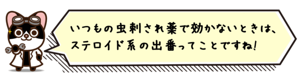 いつもの虫刺され薬で効かないときは、ステロイド系の出番ってことですね