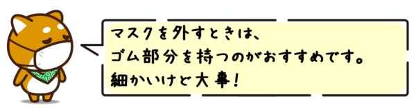 マスクを外すときは、ゴム部分を持つのがおすすめです。細かいけど大事！