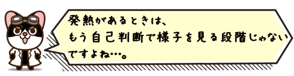 発熱があるときは、もう自己判断で様子を見る段階じゃないですよね…。