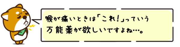 喉が痛いときは「これ！」っていう万能薬が欲しいですよね…。